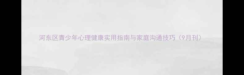 图片 河东区青少年心理健康实用指南与家庭沟通技巧（9月刊）