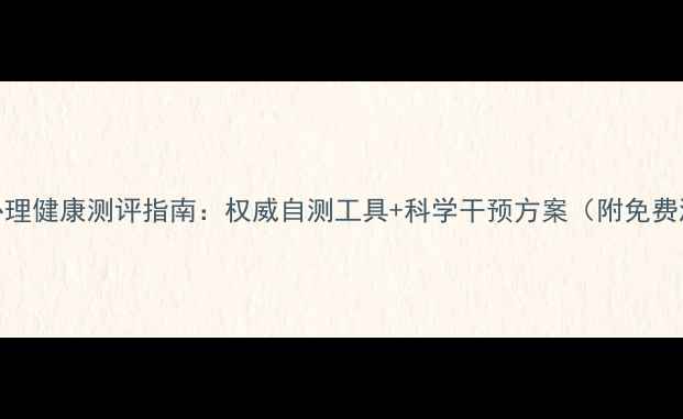 图片 河南学生心理健康测评指南：权威自测工具+科学干预方案（附免费测试链接）
