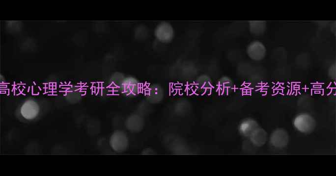 图片 河南高校心理学考研全攻略：院校分析+备考资源+高分经验