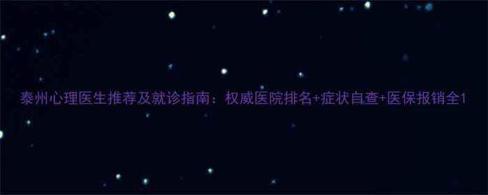 图片 泰州心理医生推荐及就诊指南：权威医院排名+症状自查+医保报销全1