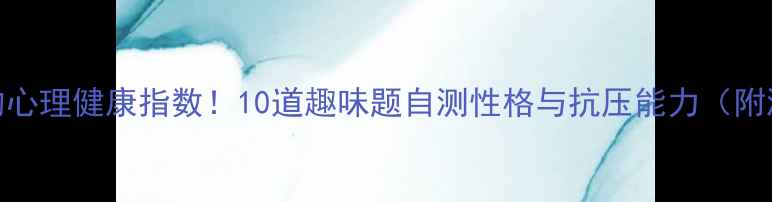 图片 测一测你的心理健康指数！10道趣味题自测性格与抗压能力（附测试结果）