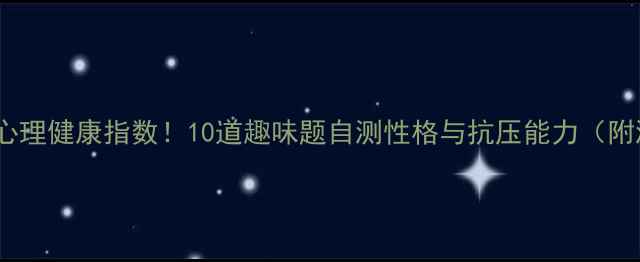 图片 测一测你的心理健康指数！10道趣味题自测性格与抗压能力（附测试结果）1