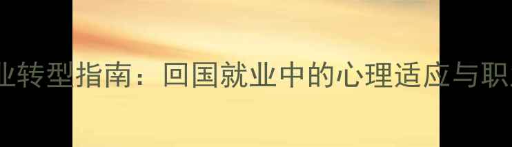 图片 海归心理师职业转型指南：回国就业中的心理适应与职业发展全攻略1