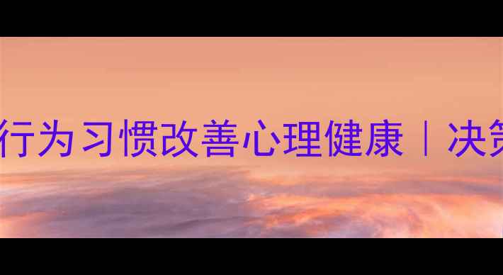 图片 消费心理学硕士教你3个行为习惯改善心理健康｜决策疲劳冲动消费压力应对