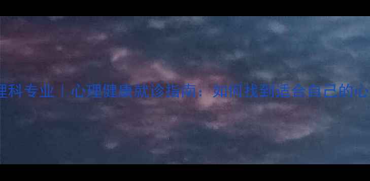 图片 深圳中医院心理科专业｜心理健康就诊指南：如何找到适合自己的心理咨询服务？1