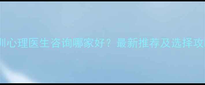 图片 深圳心理医生咨询哪家好？最新推荐及选择攻略1