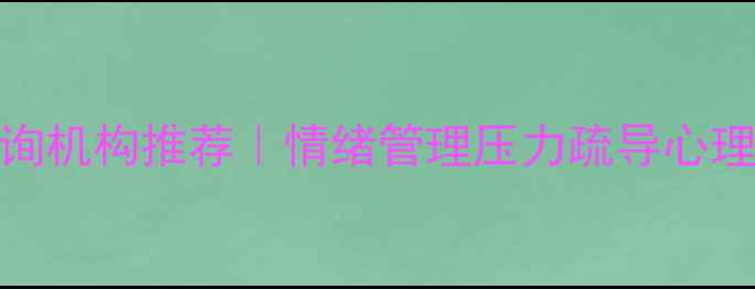 图片 深圳心理咨询机构推荐｜情绪管理压力疏导心理疏导全攻略