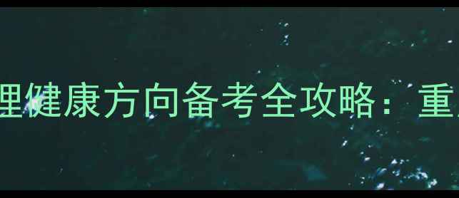 图片 深大心理学347考试心理健康方向备考全攻略：重点+高分技巧+真题演练
