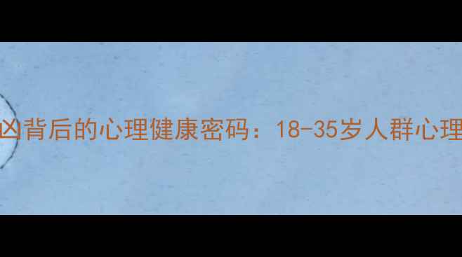 图片 深度心理追凶背后的心理健康密码：18-35岁人群心理干预全攻略