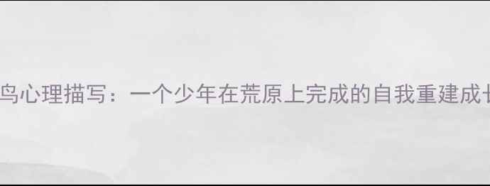 图片 深度根鸟心理描写：一个少年在荒原上完成的自我重建成长密码1