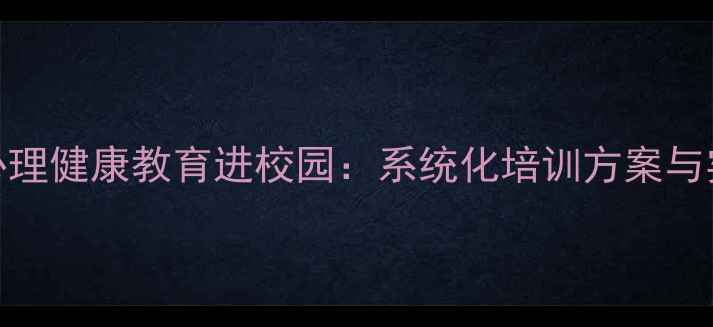 图片 渠县青少年心理健康教育进校园：系统化培训方案与实施成效分析