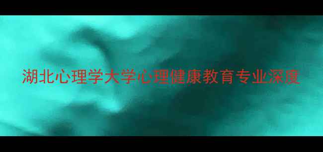 图片 湖北心理学大学心理健康教育专业深度