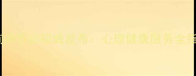 图片 湖北省心理咨询师协会权威发布：心理健康服务全指南（最新版）1