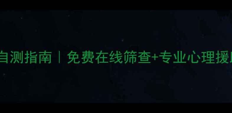 图片 湖南人必看心理健康自测指南｜免费在线筛查+专业心理援助通道（附自测表）1