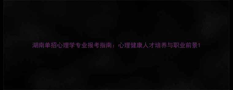 图片 湖南单招心理学专业报考指南：心理健康人才培养与职业前景1