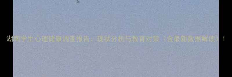 图片 湖南学生心理健康调查报告：现状分析与教育对策（含最新数据解读）1