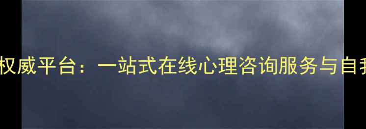 图片 湖南心理健康云权威平台：一站式在线心理咨询服务与自我调节工具指南1