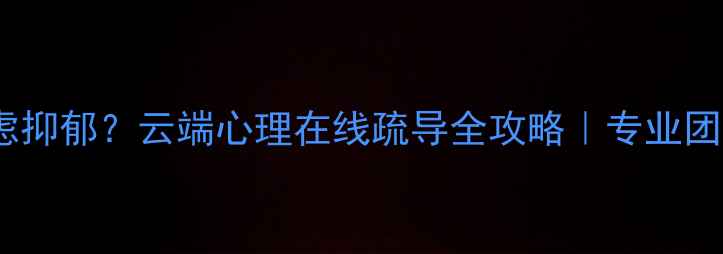 图片 湖南心理健康焦虑抑郁？云端心理在线疏导全攻略｜专业团队守护心灵健康1
