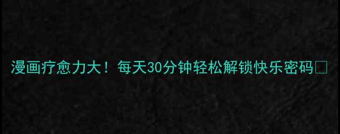 图片 漫画疗愈力大！每天30分钟轻松解锁快乐密码🔑