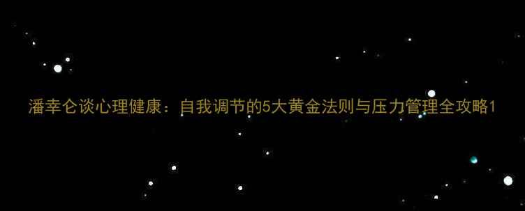 图片 潘幸仑谈心理健康：自我调节的5大黄金法则与压力管理全攻略1