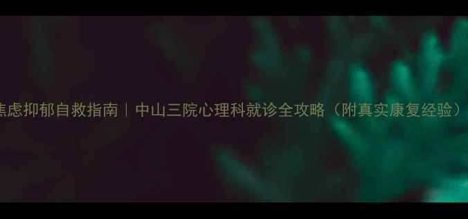 图片 焦虑抑郁自救指南｜中山三院心理科就诊全攻略（附真实康复经验）1