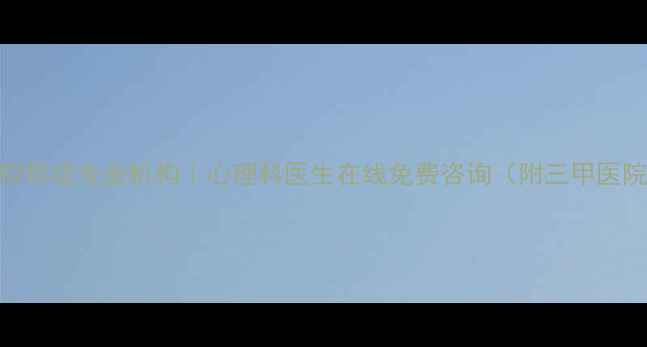 图片 焦虑症失眠抑郁症专业机构｜心理科医生在线免费咨询（附三甲医院合作清单）