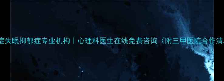 图片 焦虑症失眠抑郁症专业机构｜心理科医生在线免费咨询（附三甲医院合作清单）1