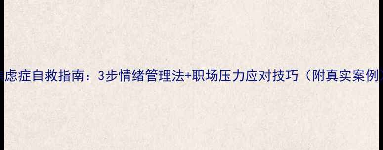 图片 焦虑症自救指南：3步情绪管理法+职场压力应对技巧（附真实案例）