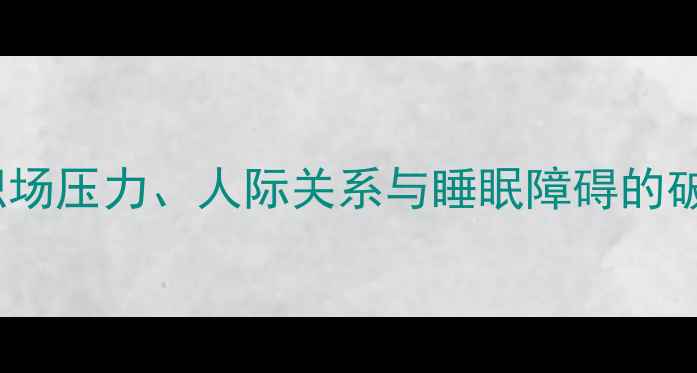 图片 焦虑自救指南第27期：职场压力、人际关系与睡眠障碍的破解之道（含真实案例）1