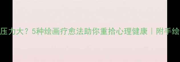 图片 爱情压力大？5种绘画疗愈法助你重拾心理健康｜附手绘教程