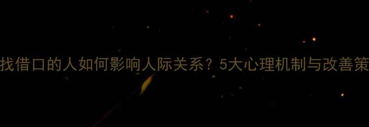 图片 爱找借口的人如何影响人际关系？5大心理机制与改善策略