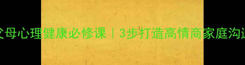 图片 父母心理健康必修课｜3步打造高情商家庭沟通