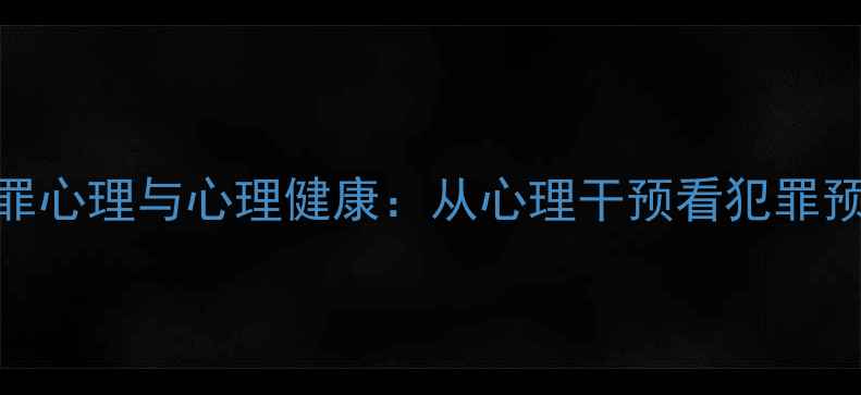 图片 犯罪心理与心理健康：从心理干预看犯罪预防