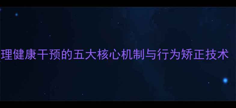 图片 犯罪心理学教授：心理健康干预的五大核心机制与行为矫正技术（附临床实践案例）1