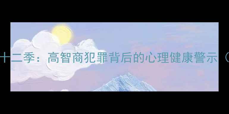 图片 犯罪心理学第十二季：高智商犯罪背后的心理健康警示（附完整剧情）