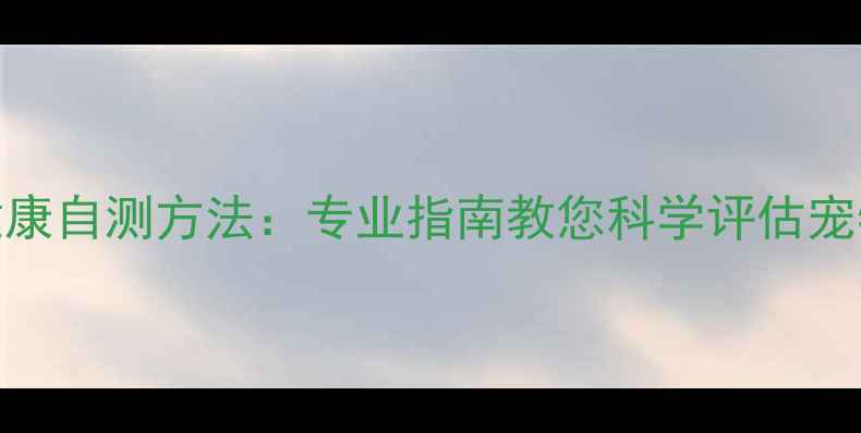 图片 狗狗心理健康自测方法：专业指南教您科学评估宠物心理状态