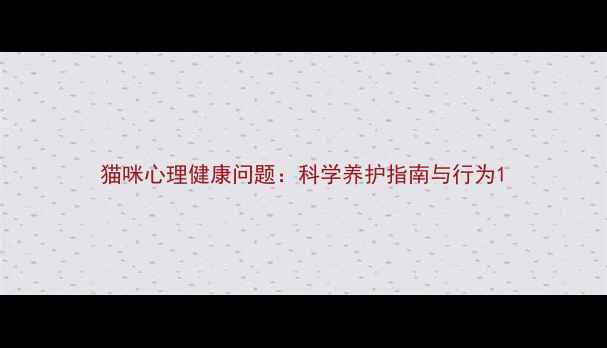 图片 猫咪心理健康问题：科学养护指南与行为1