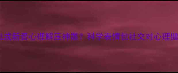 图片 猫咪表情包成新晋心理解压神器？科学表情包社交对心理健康的影响1
