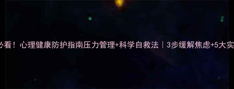图片 现代人必看！心理健康防护指南压力管理+科学自救法｜3步缓解焦虑+5大实用工具1
