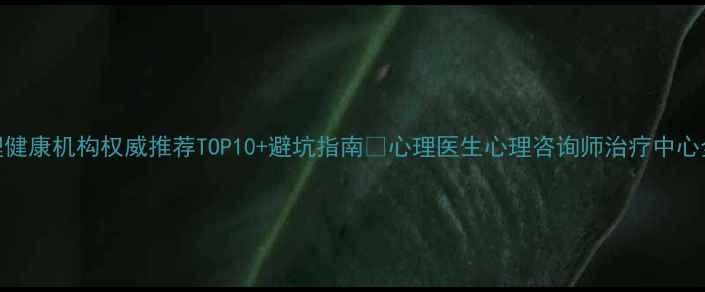 图片 珠海心理健康机构权威推荐TOP10+避坑指南🌊心理医生心理咨询师治疗中心全攻略✨
