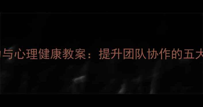 图片 班级凝聚力与心理健康教案：提升团队协作的五大实践方案1