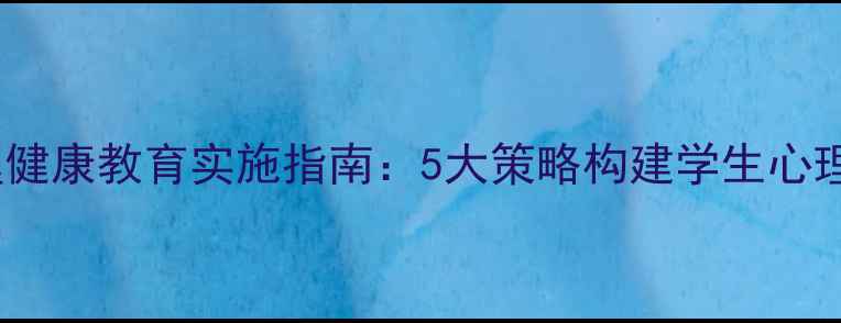 图片 班级心理健康教育实施指南：5大策略构建学生心理防护网1