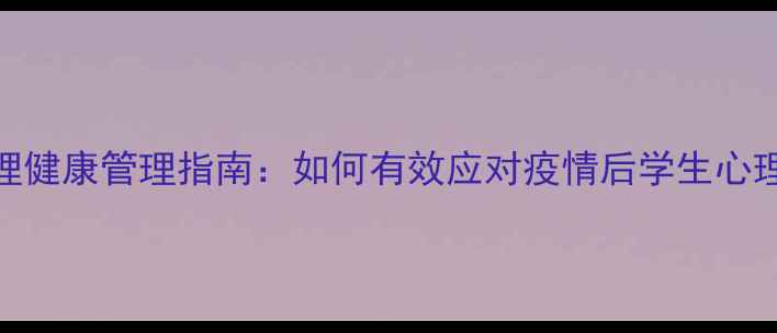 图片 班级心理健康管理指南：如何有效应对疫情后学生心理问题？