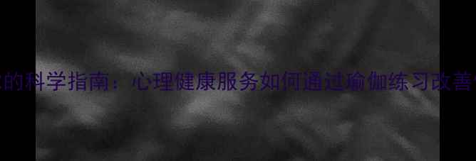 图片 瑜伽缓解焦虑的科学指南：心理健康服务如何通过瑜伽练习改善情绪管理能力