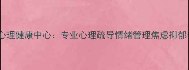 图片 瑞雪心理健康中心：专业心理疏导情绪管理焦虑抑郁干预1