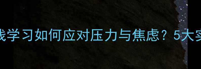 图片 电大心理健康专题：在线学习如何应对压力与焦虑？5大实用技巧助你轻松前行！