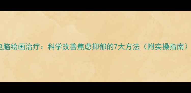 图片 电脑绘画治疗：科学改善焦虑抑郁的7大方法（附实操指南）1