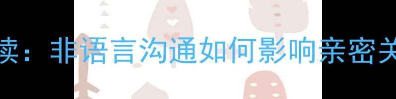 图片 男友刮女生鼻子的心理学解读：非语言沟通如何影响亲密关系中的情感表达与信任建立