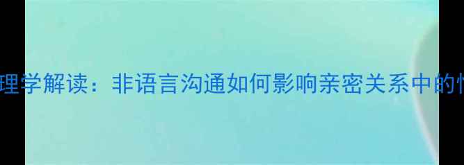 图片 男友刮女生鼻子的心理学解读：非语言沟通如何影响亲密关系中的情感表达与信任建立1