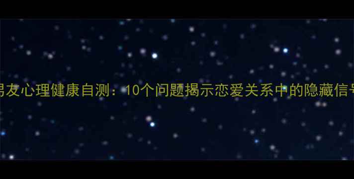图片 男友心理健康自测：10个问题揭示恋爱关系中的隐藏信号
